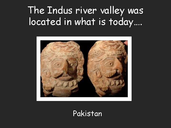 The Indus river valley was located in what is today…. Pakistan 