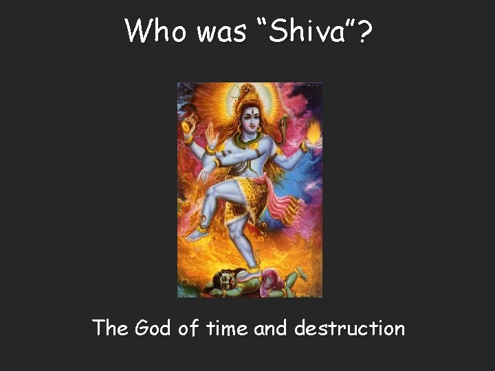 Who was “Shiva”? The God of time and destruction 
