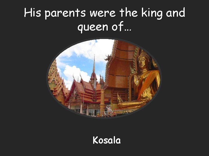 His parents were the king and queen of… Kosala 