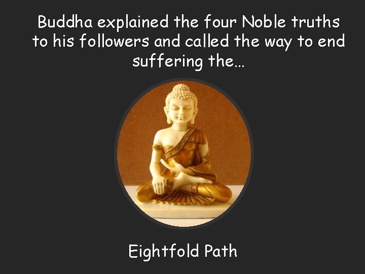 Buddha explained the four Noble truths to his followers and called the way to