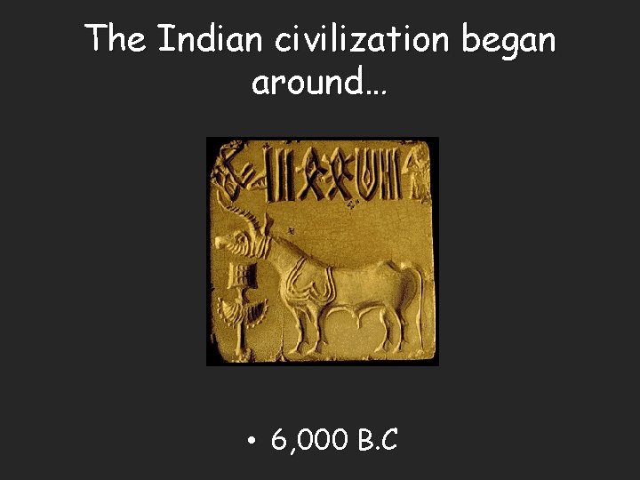 The Indian civilization began around… • 6, 000 B. C 