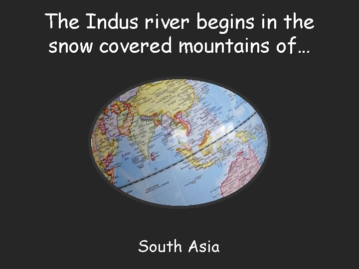The Indus river begins in the snow covered mountains of… South Asia 