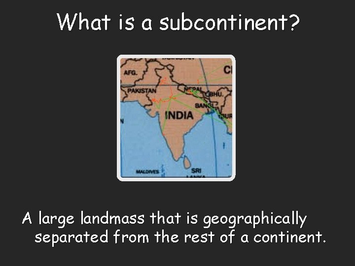 What is a subcontinent? A large landmass that is geographically separated from the rest