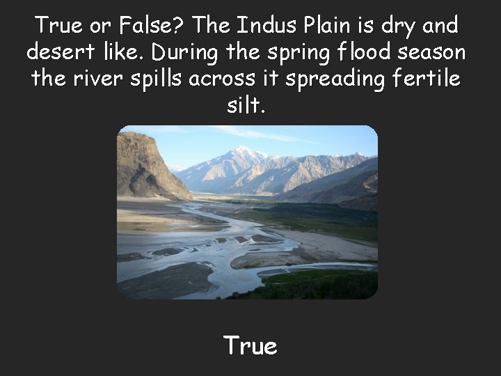 True or False? The Indus Plain is dry and desert like. During the spring
