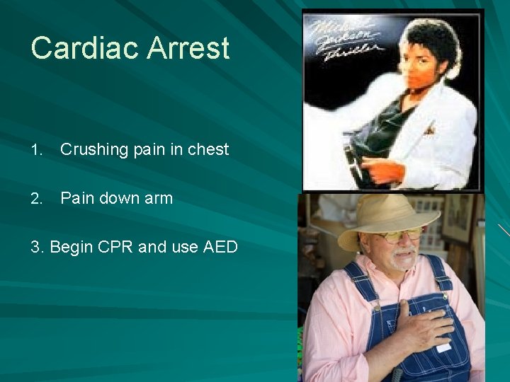 Cardiac Arrest 1. Crushing pain in chest 2. Pain down arm 3. Begin CPR