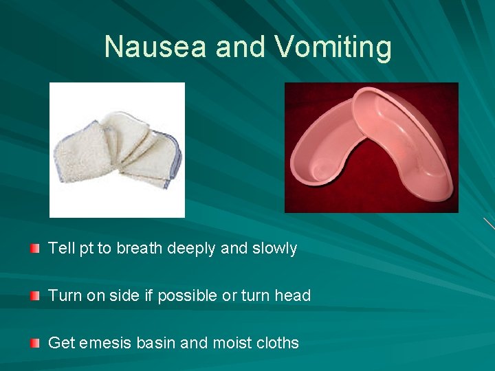 Nausea and Vomiting Tell pt to breath deeply and slowly Turn on side if