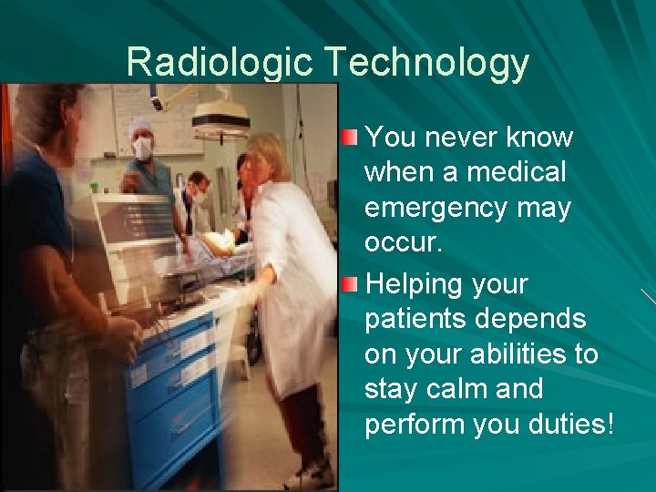 Radiologic Technology You never know when a medical emergency may occur. Helping your patients