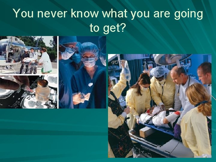 You never know what you are going to get? 21 