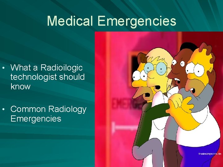 Medical Emergencies • What a Radioilogic technologist should know • Common Radiology Emergencies 