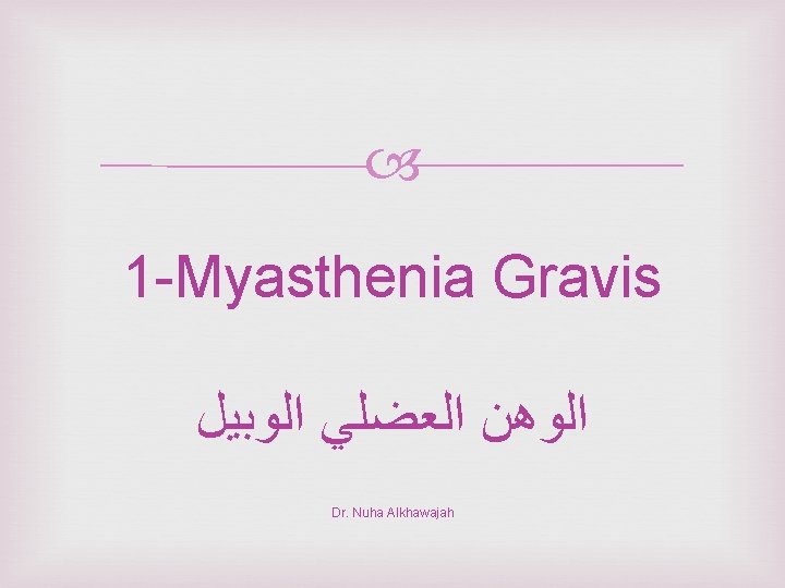  1 -Myasthenia Gravis ﺍﻟﻮﻫﻦ ﺍﻟﻌﻀﻠﻲ ﺍﻟﻮﺑﻴﻞ Dr. Nuha Alkhawajah 