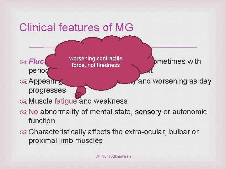 Clinical features of MG contractile Fluctuating, worsening intermittent symptoms sometimes with force, not tiredness