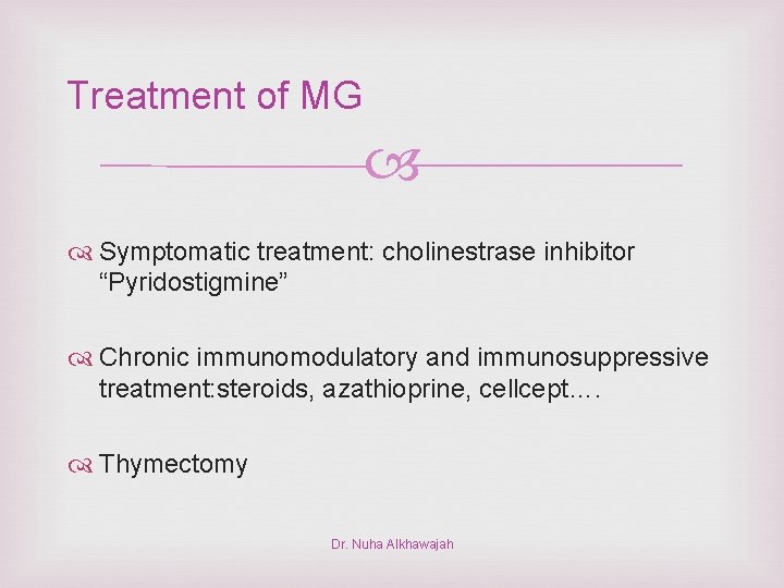 Treatment of MG Symptomatic treatment: cholinestrase inhibitor “Pyridostigmine” Chronic immunomodulatory and immunosuppressive treatment: steroids,