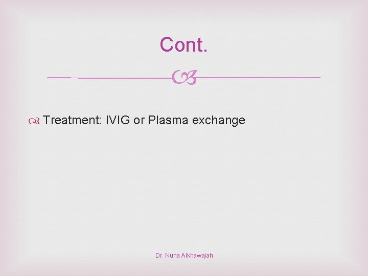 Cont. Treatment: IVIG or Plasma exchange Dr. Nuha Alkhawajah 