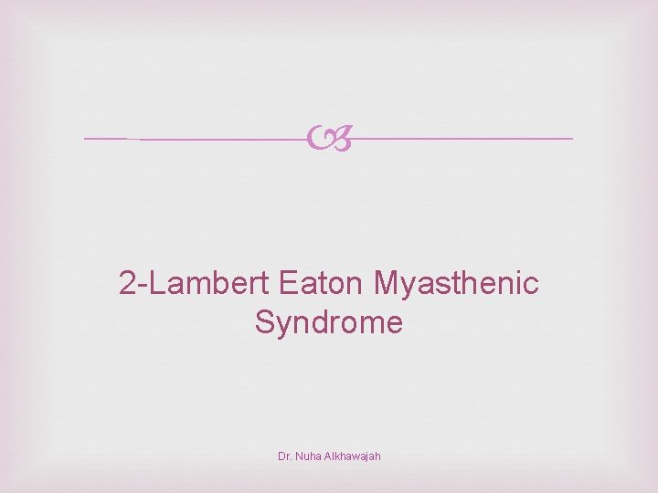  2 -Lambert Eaton Myasthenic Syndrome Dr. Nuha Alkhawajah 