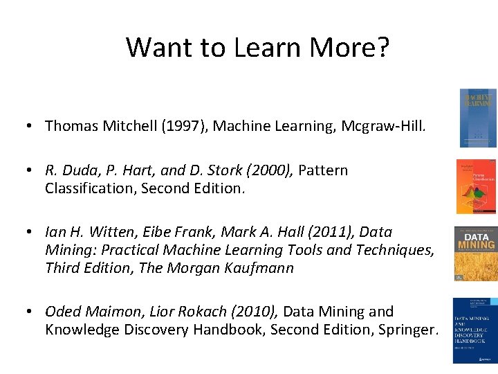 Want to Learn More? • Thomas Mitchell (1997), Machine Learning, Mcgraw-Hill. • R. Duda,