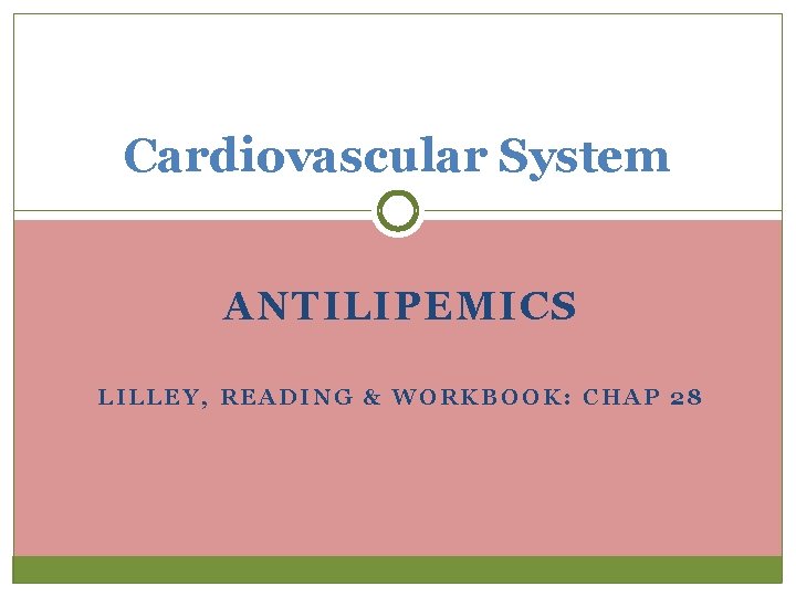 Cardiovascular System ANTILIPEMICS LILLEY, READING & WORKBOOK: CHAP 28 