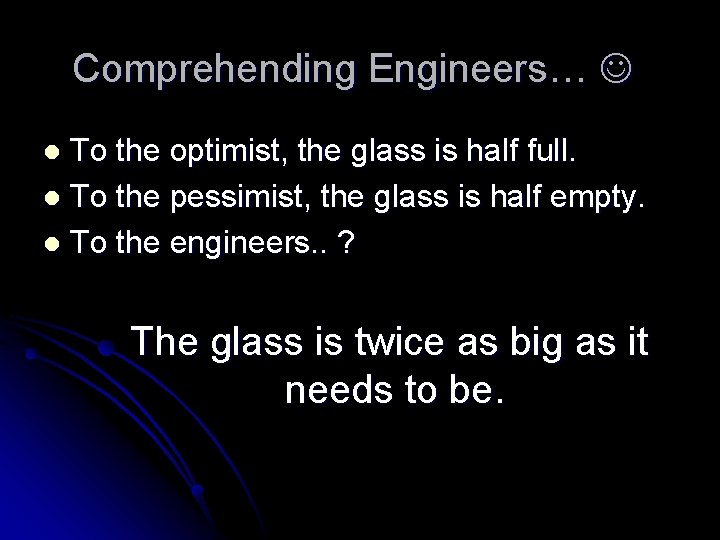 Comprehending Engineers… To the optimist, the glass is half full. l To the pessimist,