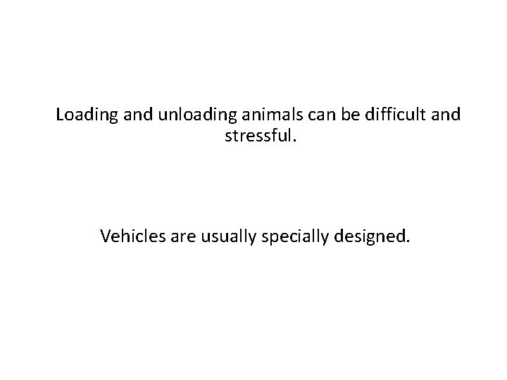 Loading and unloading animals can be difficult and stressful. Vehicles are usually specially designed.