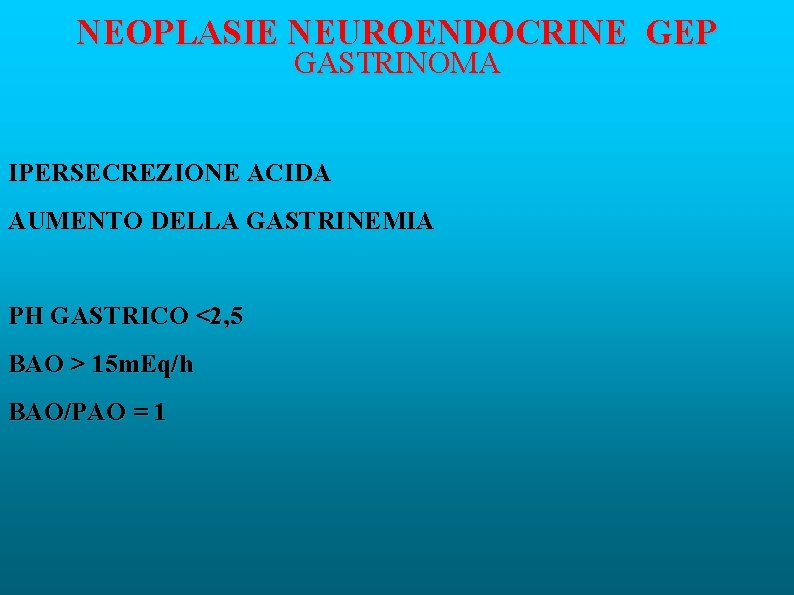 NEOPLASIE NEUROENDOCRINE GEP GASTRINOMA IPERSECREZIONE ACIDA AUMENTO DELLA GASTRINEMIA PH GASTRICO <2, 5 BAO