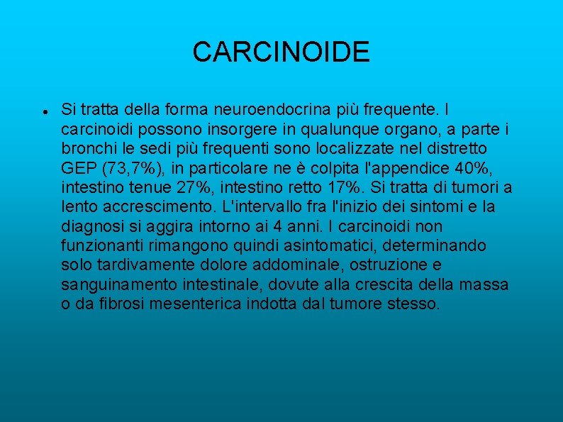 CARCINOIDE Si tratta della forma neuroendocrina più frequente. I carcinoidi possono insorgere in qualunque