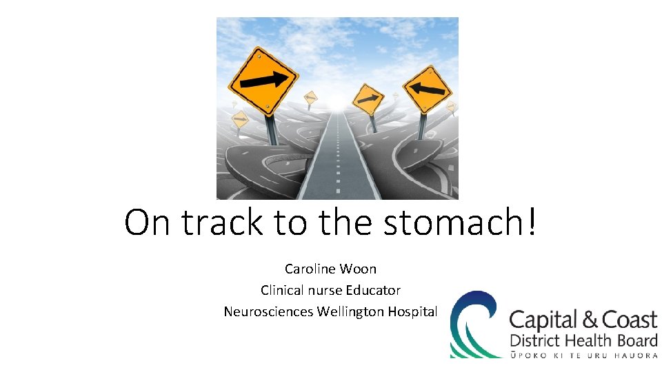 On track to the stomach! Caroline Woon Clinical nurse Educator Neurosciences Wellington Hospital 