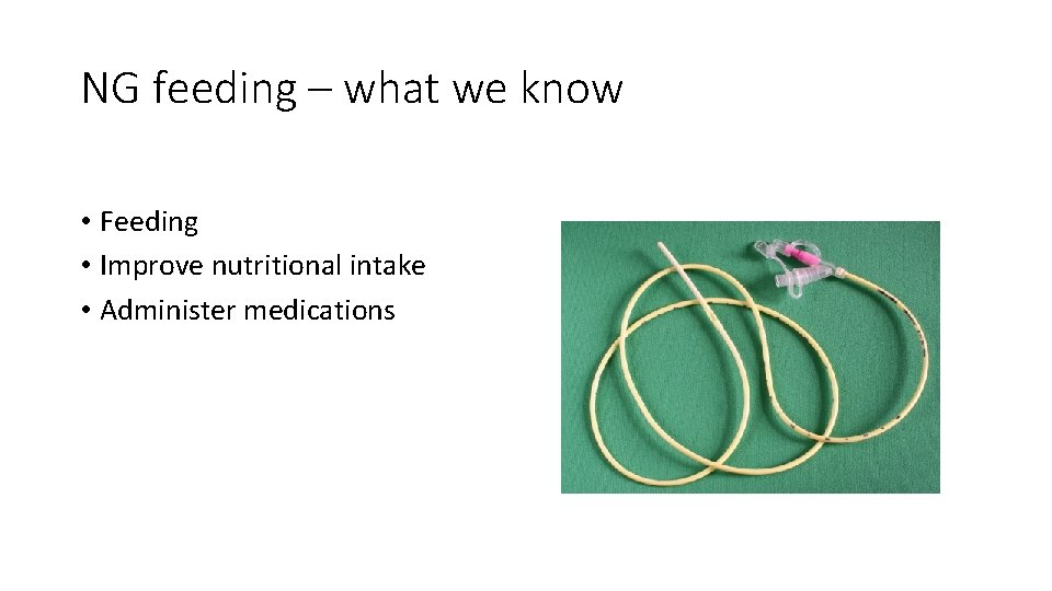 NG feeding – what we know • Feeding • Improve nutritional intake • Administer