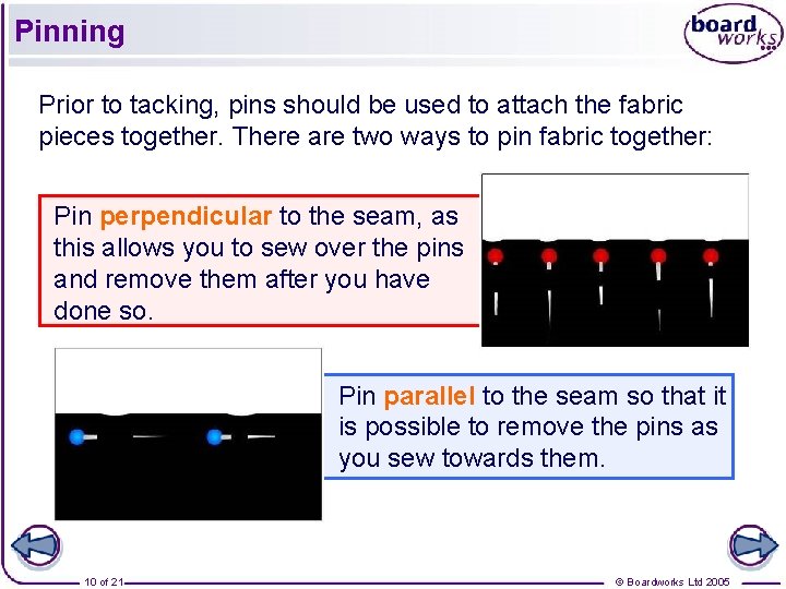 Pinning Prior to tacking, pins should be used to attach the fabric pieces together.