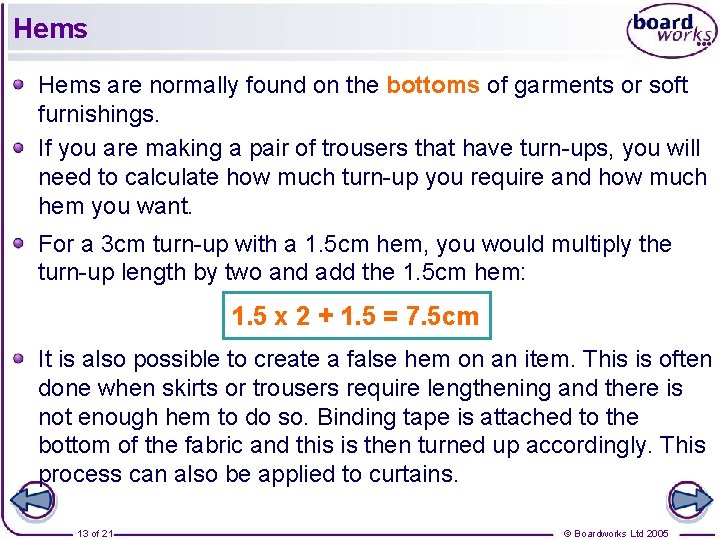 Hems are normally found on the bottoms of garments or soft furnishings. If you