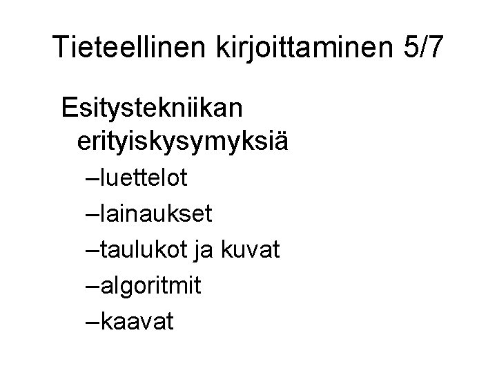 Tieteellinen kirjoittaminen 5/7 Esitystekniikan erityiskysymyksiä –luettelot –lainaukset –taulukot ja kuvat –algoritmit –kaavat 