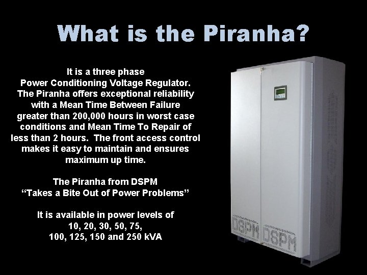 What is the Piranha? It is a three phase Power Conditioning Voltage Regulator. The