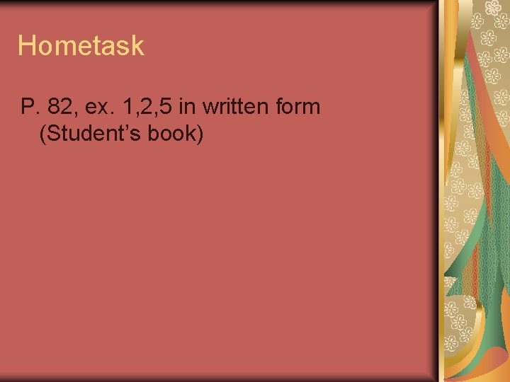 Hometask P. 82, ex. 1, 2, 5 in written form (Student’s book) 