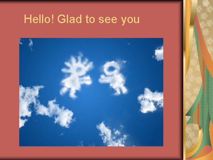 Hello! Glad to see you 