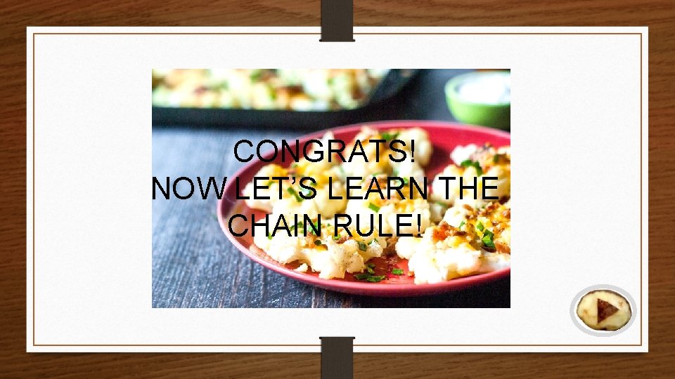 CONGRATS! NOW LET’S LEARN THE CHAIN RULE! 