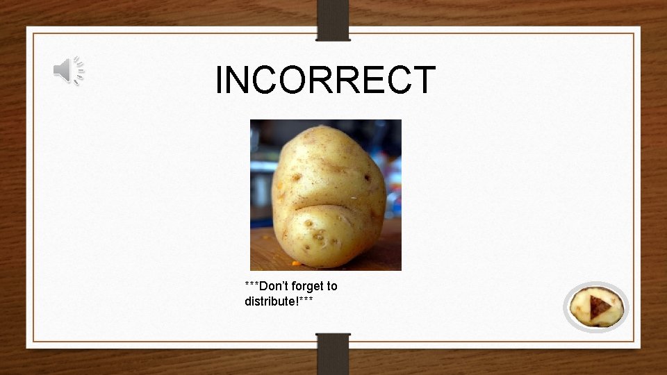 INCORRECT ***Don’t forget to distribute!*** 