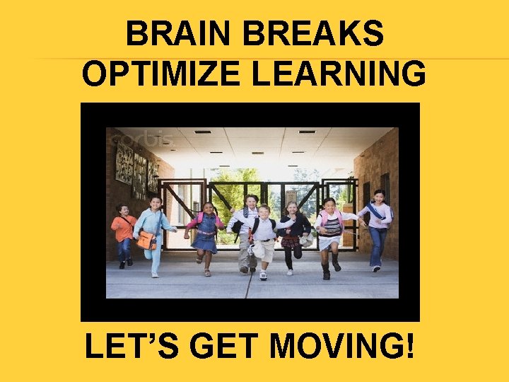 BRAIN BREAKS OPTIMIZE LEARNING LET’S GET MOVING! 