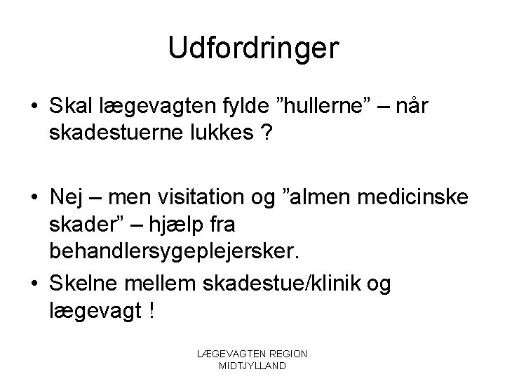 Udfordringer • Skal lægevagten fylde ”hullerne” – når skadestuerne lukkes ? • Nej –