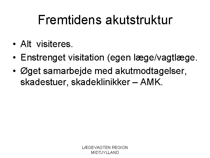 Fremtidens akutstruktur • Alt visiteres. • Enstrenget visitation (egen læge/vagtlæge. • Øget samarbejde med