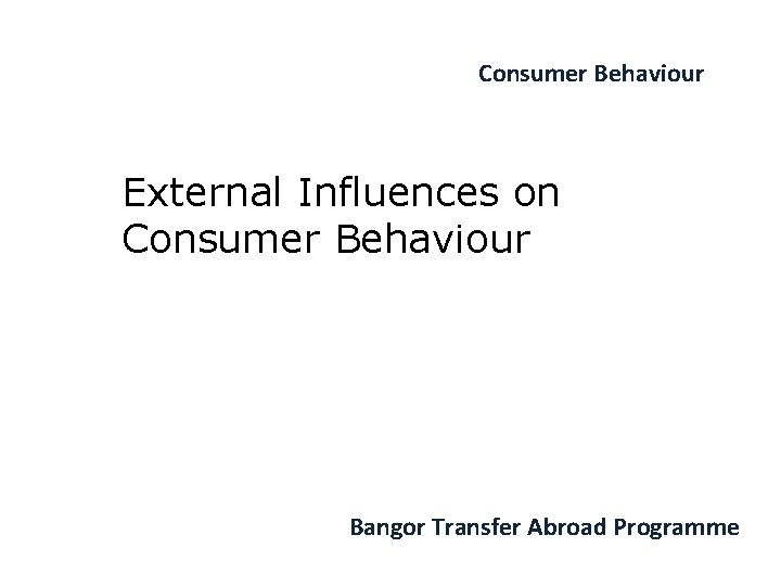 Consumer Behaviour External Influences on Consumer Behaviour Bangor Transfer Abroad Programme 