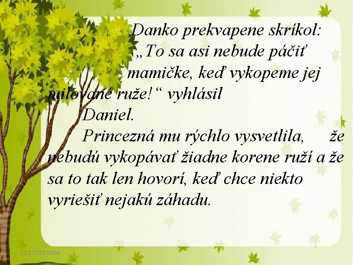 Danko prekvapene skríkol: „To sa asi nebude páčiť mamičke, keď vykopeme jej milované ruže!“ Danko prekvapene skríkol: „To sa asi nebude páčiť mamičke, keď vykopeme jej milované ruže!“