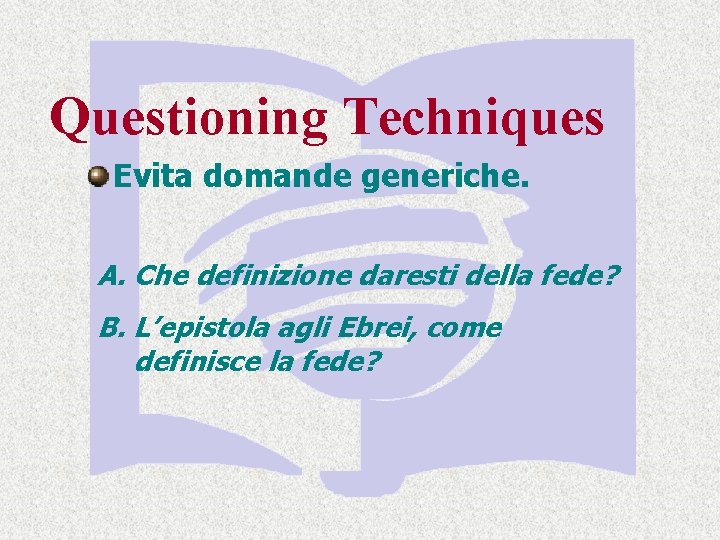 Questioning Techniques Evita domande generiche. A. Che definizione daresti della fede? B. L’epistola agli