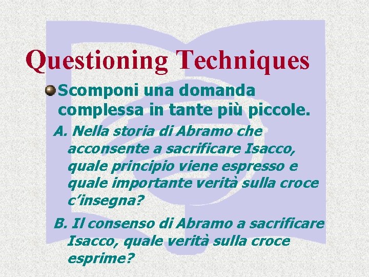 Questioning Techniques Scomponi una domanda complessa in tante più piccole. A. Nella storia di