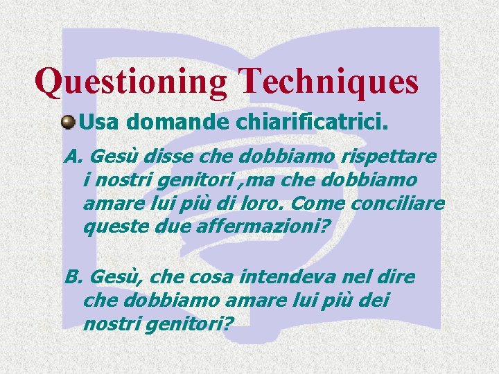 Questioning Techniques Usa domande chiarificatrici. A. Gesù disse che dobbiamo rispettare i nostri genitori