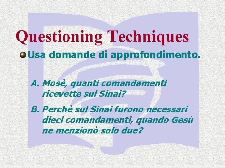 Questioning Techniques Usa domande di approfondimento. A. Mosè, quanti comandamenti ricevette sul Sinai? B.