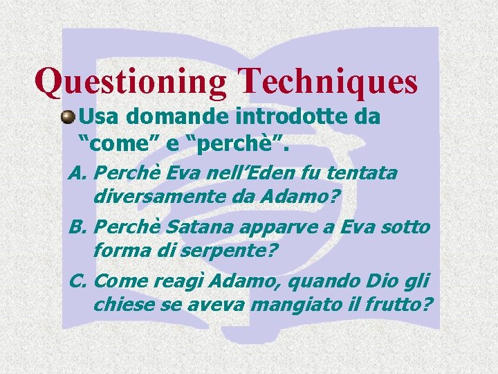 Questioning Techniques Usa domande introdotte da “come” e “perchè”. A. Perchè Eva nell’Eden fu