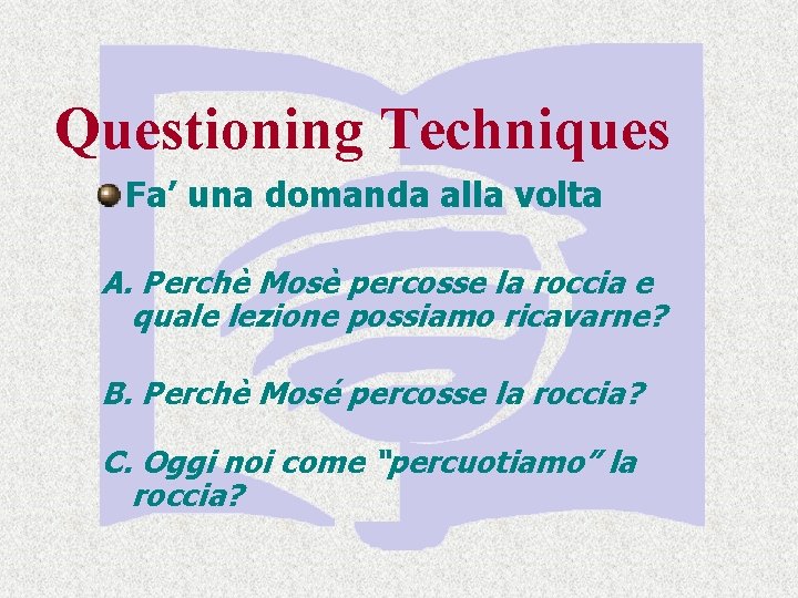 Questioning Techniques Fa’ una domanda alla volta A. Perchè Mosè percosse la roccia e