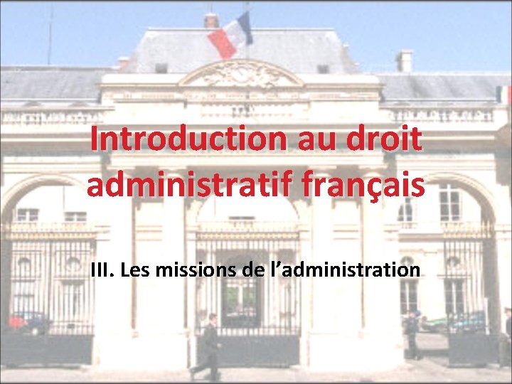 Introduction au droit administratif français III. Les missions de l’administration 
