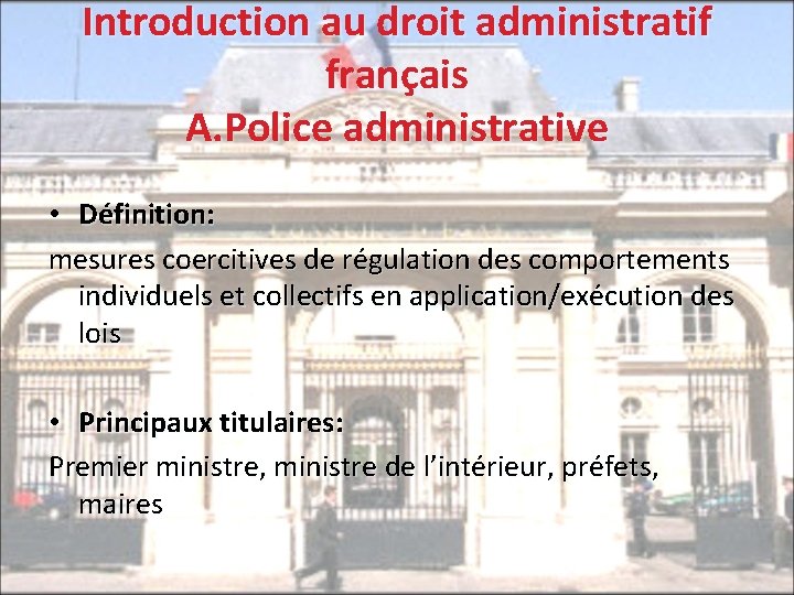 Introduction au droit administratif français A. Police administrative • Définition: mesures coercitives de régulation