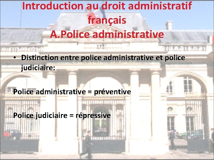 Introduction au droit administratif français A. Police administrative • Distinction entre police administrative et