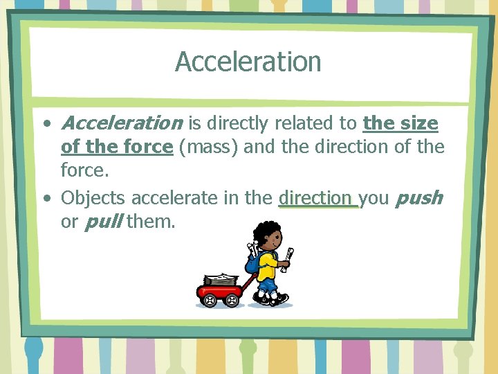 Acceleration • Acceleration is directly related to the size of the force (mass) and