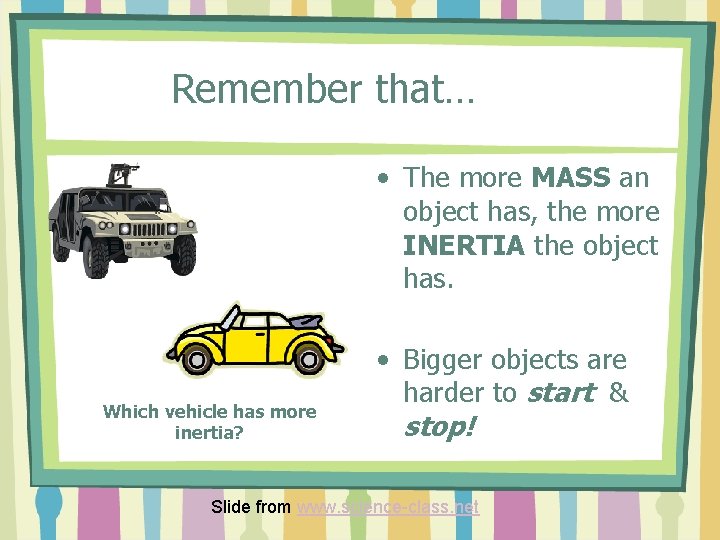 Remember that… • The more MASS an object has, the more INERTIA the object